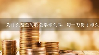 为什么基金的收益率那么低，每一万份才那么几毛钱。