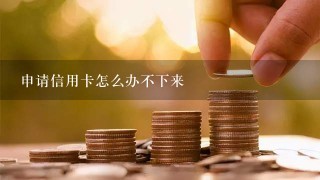 申请信用卡怎么办不下来