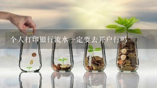 个人打印银行流水一定要去开户行吗