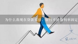 为什么我现在贷款买房，银行不给做利率固定，而是利率浮动？