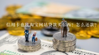 信用卡也能淘宝网站贷款买东西？怎么还款？