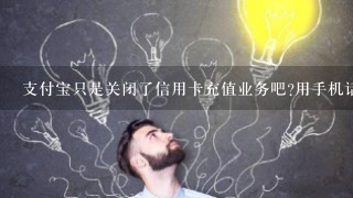 支付宝只是关闭了信用卡充值业务吧?用手机话费给支付宝充值这项业务没有关闭吧?