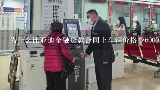 为什么比亚迪金融贷款合同上车辆价格少6000