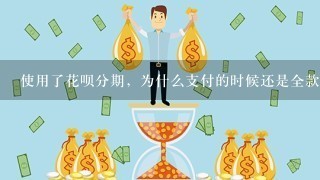 使用了花呗分期，为什么支付的时候还是全款，付了全