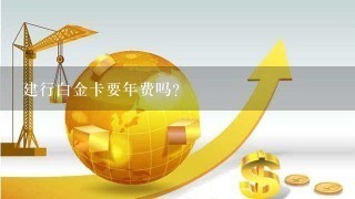 建行白金卡要年费吗？