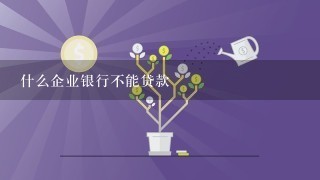 什么企业银行不能贷款