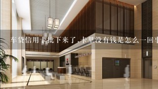 车贷信用卡批下来了,卡里没有钱是怎么一回事