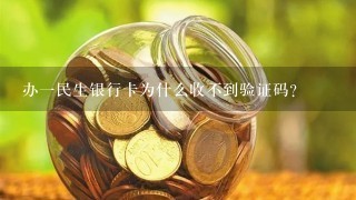 办一民生银行卡为什么收不到验证码？