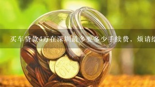 买车贷款4万在深圳最多要多少手续费，烦请给个价位，谢谢！