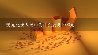 美元兑换人民币为什么要低1000元