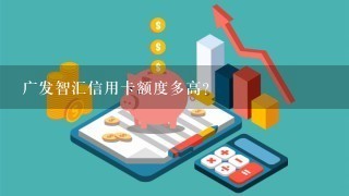 广发智汇信用卡额度多高？