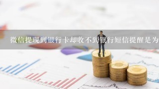 微信提现到银行卡却收不到银行短信提醒是为什么（我银行有绑定手机）