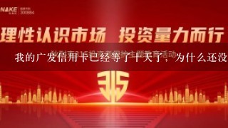 我的广发信用卡已经等了十天了，为什么还没有信息通知激活？