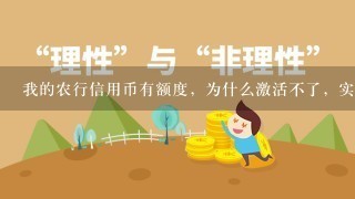 我的农行信用币有额度，为什么激活不了，实体卡是什么？