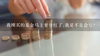 我刚买的基金马上要分红了,我是不是会亏?