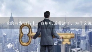 我的浦发银行卡。我用电话激活了，为什么说我密码不