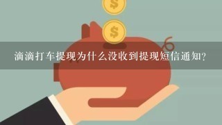 滴滴打车提现为什么没收到提现短信通知？