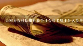 云南省农村信用社联合社金碧卡属于什么类型的银行卡