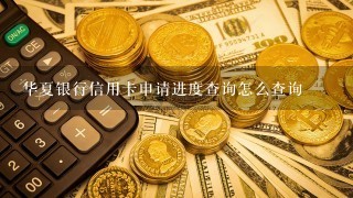 华夏银行信用卡申请进度查询怎么查询