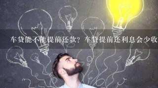 车贷能不能提前还款？车贷提前还利息会少收吗