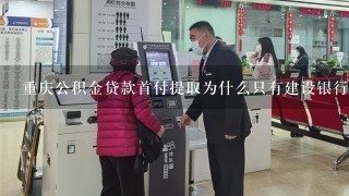 重庆公积金贷款首付提取为什么只有建设银行