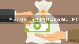 1天多只新股，每只都可以满额申购吗？还是要额度分开申请？