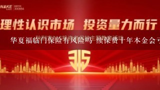 华夏福临门保险有风险吗 续保费十年本金会亏损吗 谢谢