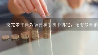 交宽带年费为啥要和手机卡绑定，还有最低消费这不是明摆着变相收费吗？能不绑定手机卡吗