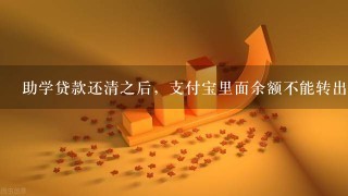 助学贷款还清之后，支付宝里面余额不能转出怎么办?