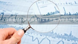 用农业银行网银向支付宝里冲钱,为什么只能冲500体验