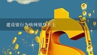 建设银行为啥网银登不上