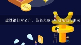 建设银行对公户，签名失败6001这是银行限制1天笔数？还是什么鬼？