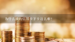 为什么我的信用卡下卡这么难？