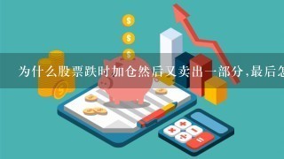 为什么股票跌时加仓然后又卖出1部分,最后怎么剩余的价格就提高了