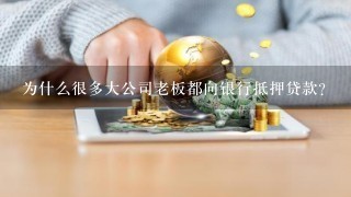 为什么很多大公司老板都向银行抵押贷款？