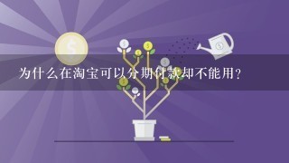 为什么在淘宝可以分期付款却不能用？