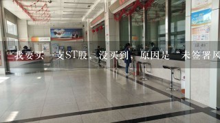 我要买1支ST股，没买到，原因是“未签署风险警示股票风险揭示书”，请问该怎么办 光