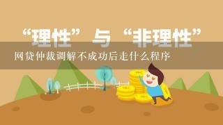 网贷仲裁调解不成功后走什么程序