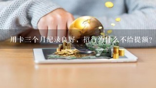 用卡3个月纪录良好，招行为什么不给提额？