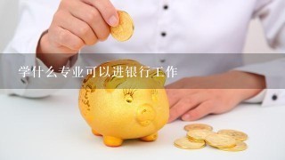 学什么专业可以进银行工作