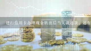 建行信用卡办理现金转出后当天就还款，还有手续费和利息吗