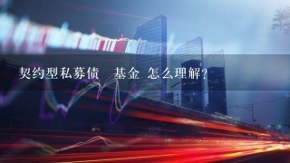 契约型私募债劵基金 怎么理解？