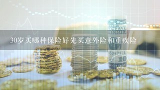 30岁买哪种保险好先买意外险和重疾险