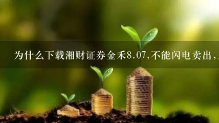 为什么下载湘财证券金禾8.07,不能闪电卖出,只能闪电买入