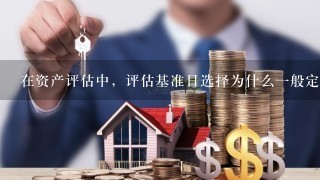 在资产评估中，评估基准日选择为什么1般定在在季末或者年末？