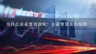 为什么企业要贷款呢？企业要贷款的原因