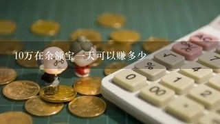 10万在余额宝1天可以赚多少