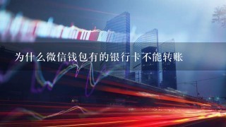 为什么微信钱包有的银行卡不能转账