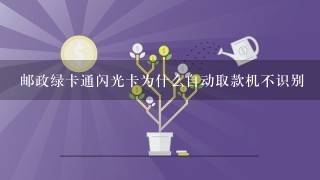 邮政绿卡通闪光卡为什么自动取款机不识别