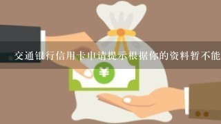 交通银行信用卡申请提示根据你的资料暂不能接受你的信用卡申请是什么意思？ 为什么啊？